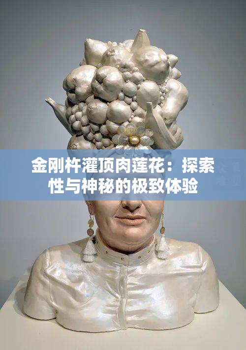 金剛杵灌頂肉蓮花：探索性與神秘的極致體驗(yàn)