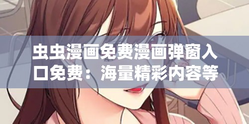 蟲蟲漫畫免費(fèi)漫畫彈窗入口免費(fèi)：海量精彩內(nèi)容等你來(lái)看