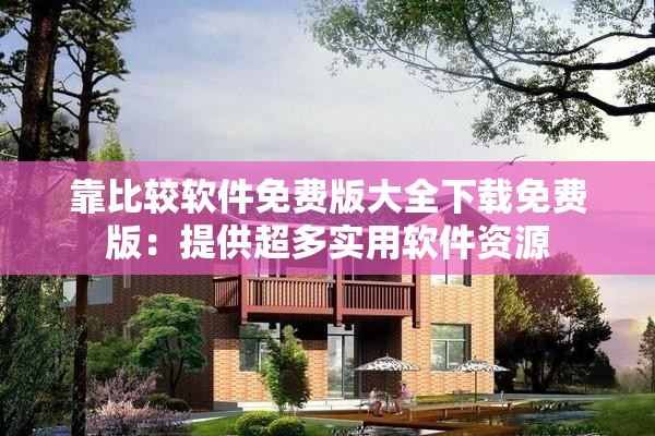 靠比較軟件免費(fèi)版大全下載免費(fèi)版：提供超多實(shí)用軟件資源