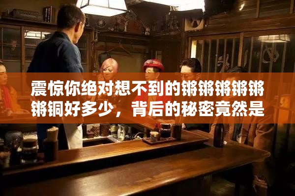 震驚你絕對想不到的鏘鏘鏘鏘鏘鏘銅好多少，背后的秘密竟然是……