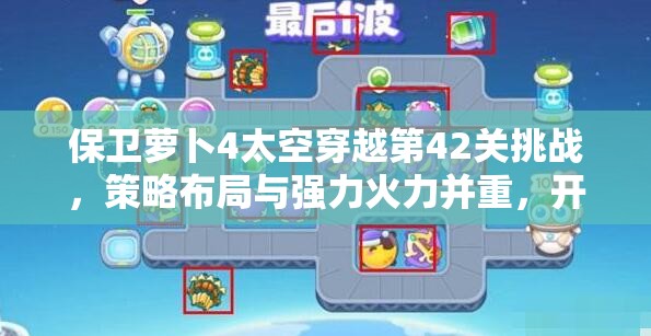 保衛(wèi)蘿卜4太空穿越第42關(guān)挑戰(zhàn)，策略布局與強(qiáng)力火力并重，開(kāi)啟精彩通關(guān)之旅