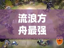流浪方舟最強流派陣容搭配全攻略，解析燃血爆發(fā)、圣盾成長等流派