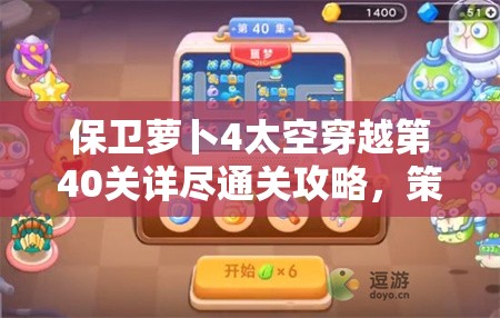 保衛(wèi)蘿卜4太空穿越第40關(guān)詳盡通關(guān)攻略，策略布局與技巧全解析