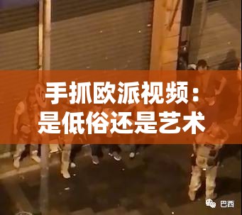 手抓歐派視頻：是低俗還是藝術(shù)？