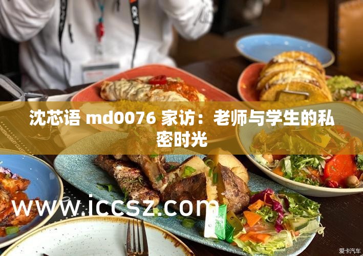 沈芯語(yǔ) md0076 家訪：老師與學(xué)生的私密時(shí)光