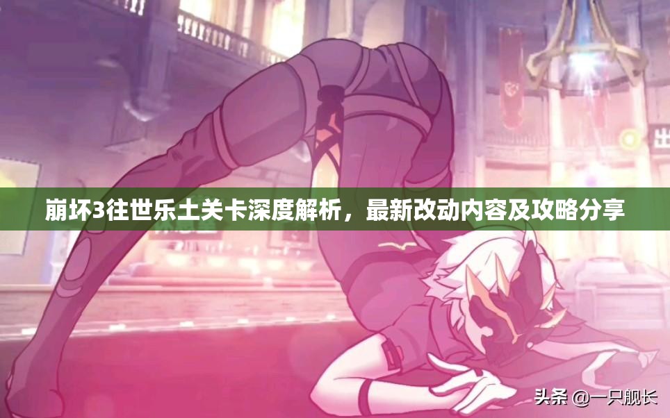 崩壞3往世樂(lè)土關(guān)卡深度解析，最新改動(dòng)內(nèi)容及攻略分享