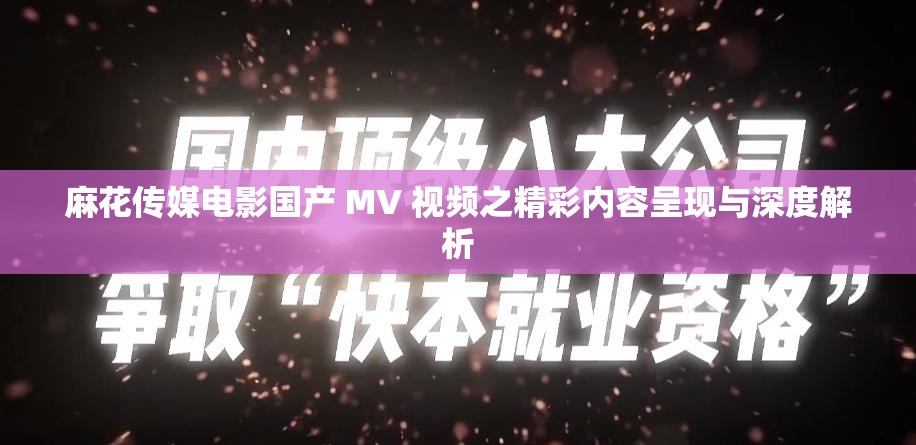 麻花傳媒電影國產(chǎn) MV 視頻之精彩內(nèi)容呈現(xiàn)與深度解析