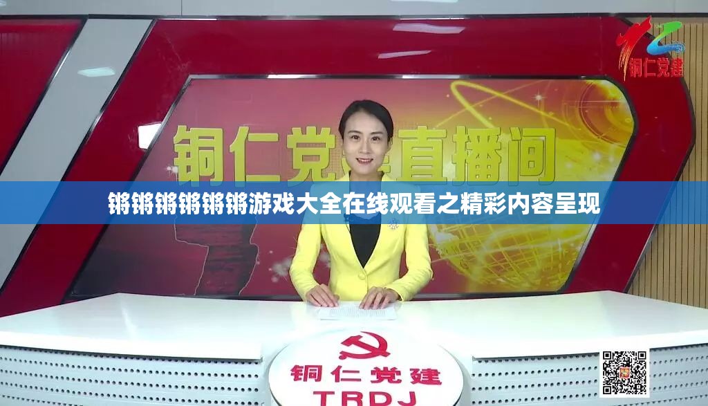 鏘鏘鏘鏘鏘鏘游戲大全在線觀看之精彩內(nèi)容呈現(xiàn)