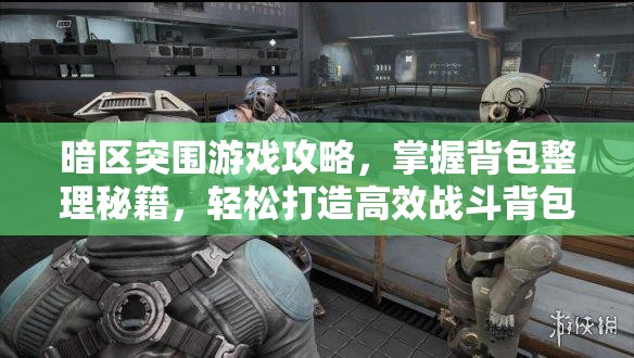 暗區(qū)突圍游戲攻略，掌握背包整理秘籍，輕松打造高效戰(zhàn)斗背包