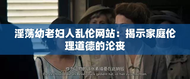 淫蕩幼老婦人亂倫網(wǎng)站：揭示家庭倫理道德的淪喪