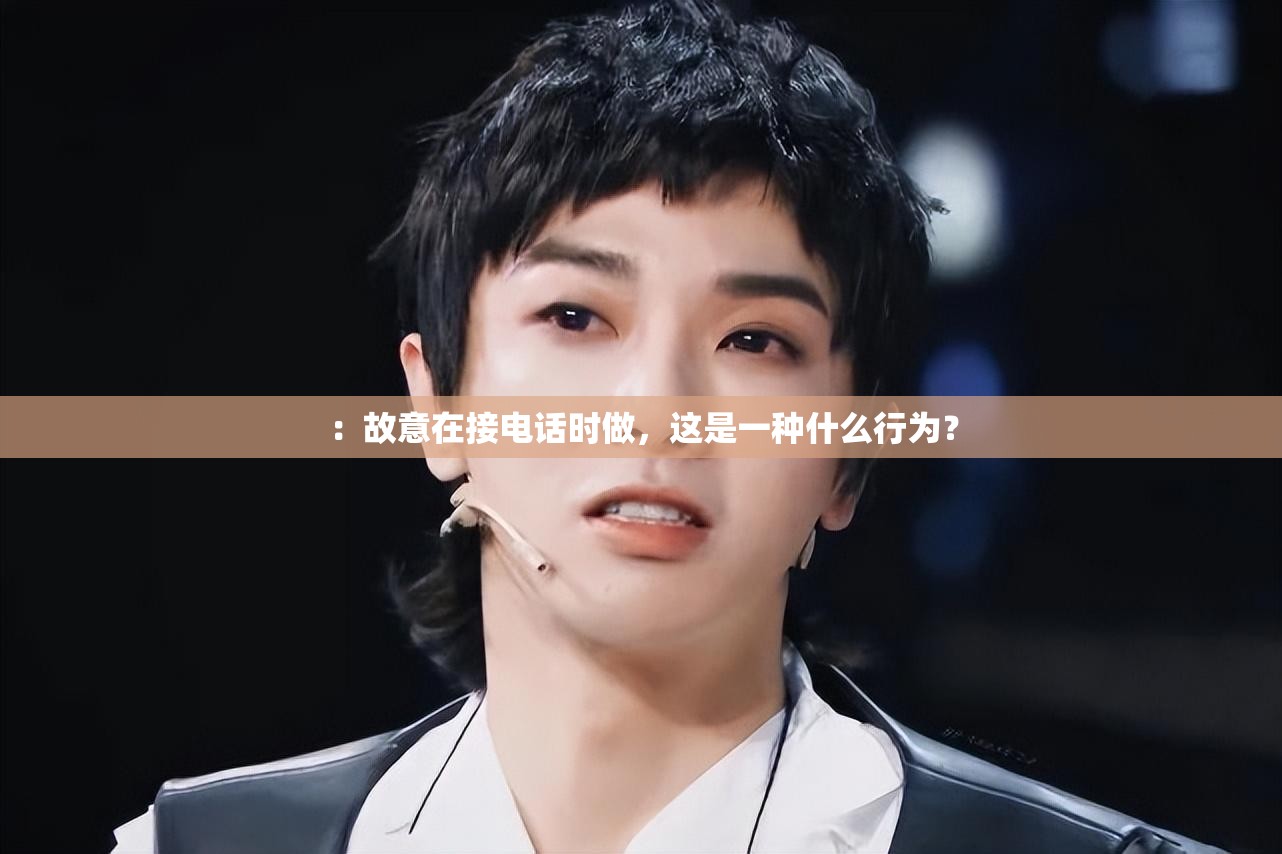 ：故意在接電話時做，這是一種什么行為？