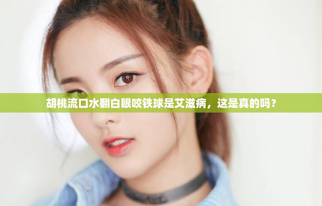 胡桃流口水翻白眼咬鐵球是艾滋病，這是真的嗎？