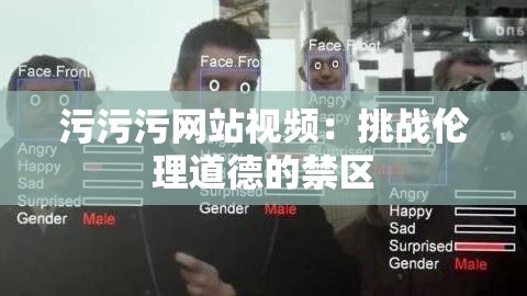 污污污網(wǎng)站視頻：挑戰(zhàn)倫理道德的禁區(qū)