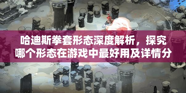 哈迪斯拳套形態(tài)深度解析，探究哪個形態(tài)在游戲中最好用及詳情分析