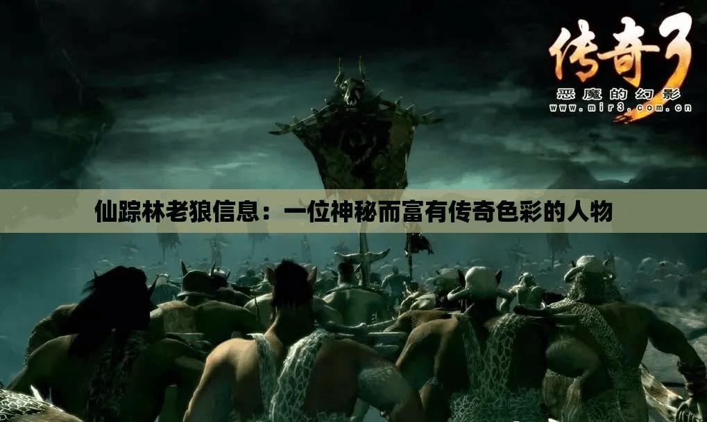 仙蹤林老狼信息：一位神秘而富有傳奇色彩的人物