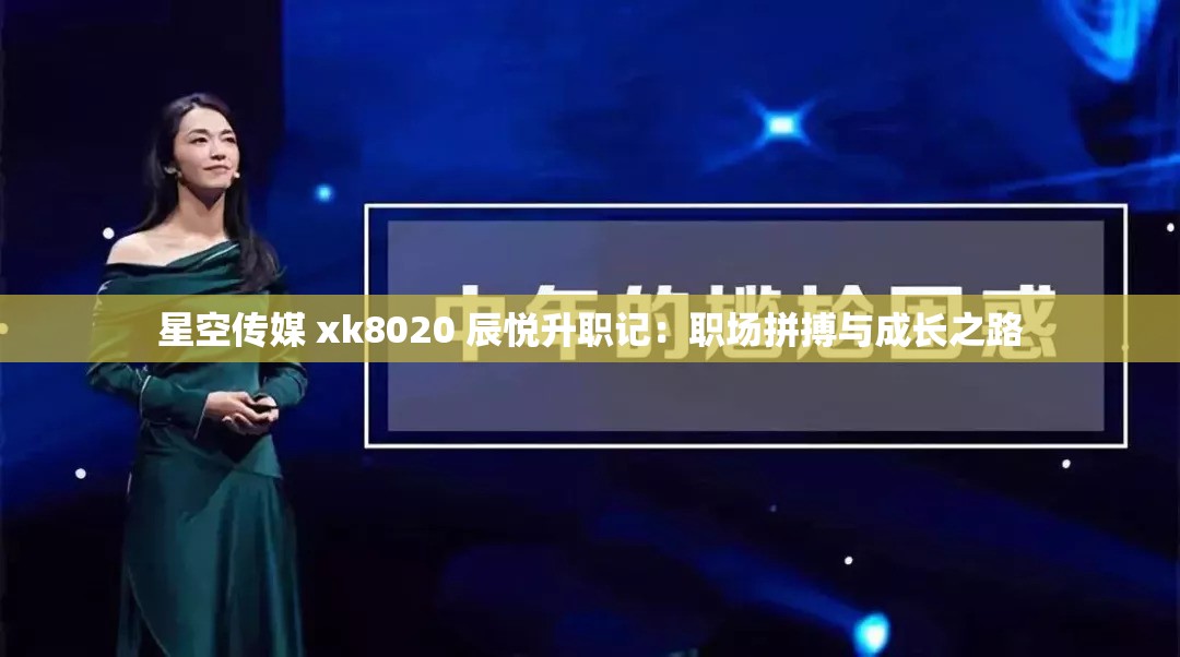 星空傳媒 xk8020 辰悅升職記：職場拼搏與成長之路