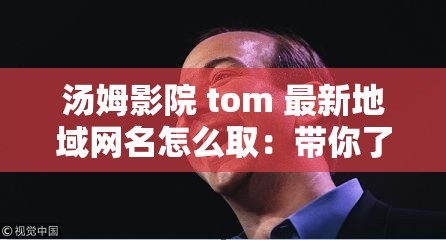 湯姆影院 tom 最新地域網(wǎng)名怎么?。簬懔私馄浔澈蟮墓适屡c意義