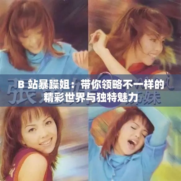 B 站暴躁姐：帶你領(lǐng)略不一樣的精彩世界與獨特魅力