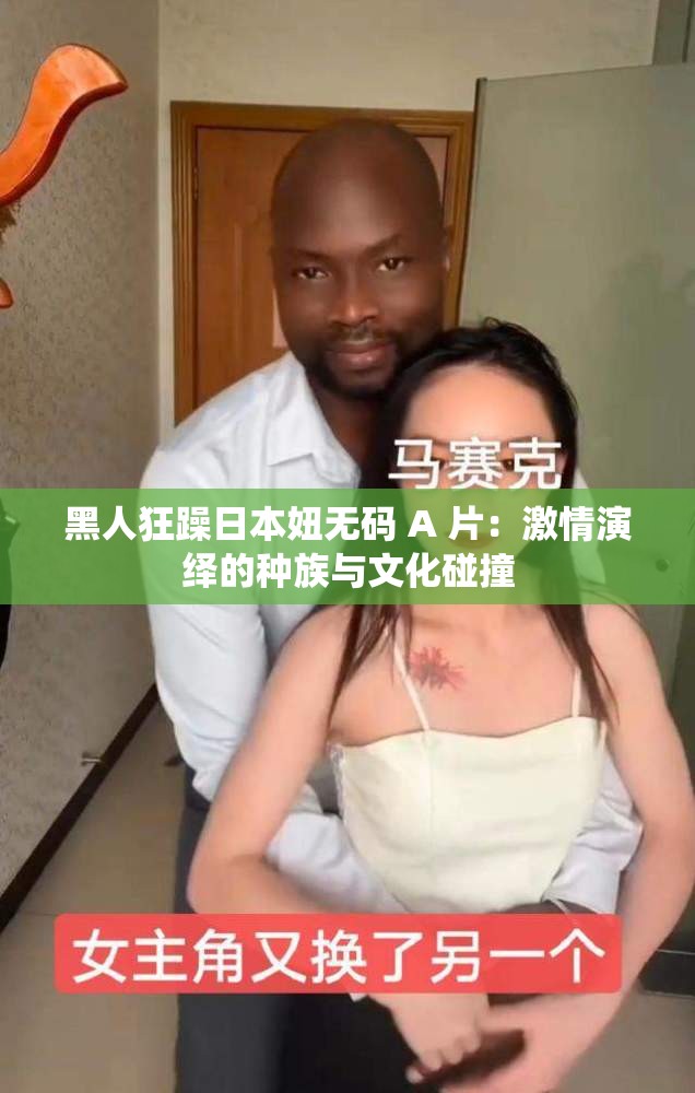 黑人狂躁日本妞無碼 A 片：激情演繹的種族與文化碰撞