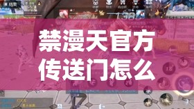 禁漫天官方傳送門(mén)怎么開(kāi)啟：探尋其神秘開(kāi)啟之法