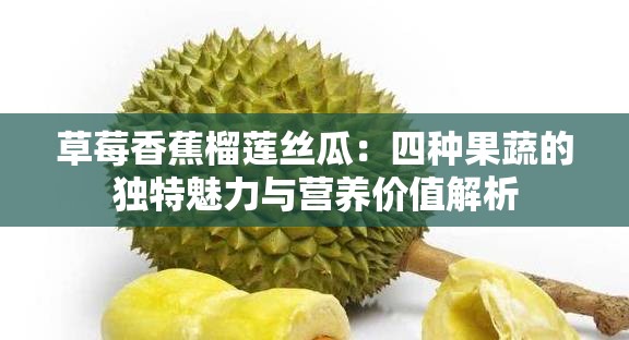 草莓香蕉榴蓮絲瓜：四種果蔬的獨(dú)特魅力與營(yíng)養(yǎng)價(jià)值解析