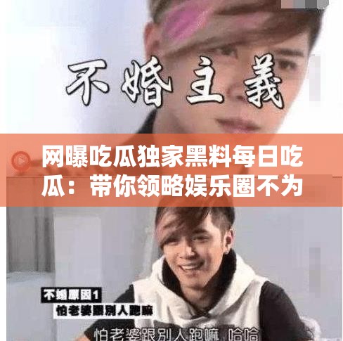 網曝吃瓜獨家黑料每日吃瓜：帶你領略娛樂圈不為人知的一面