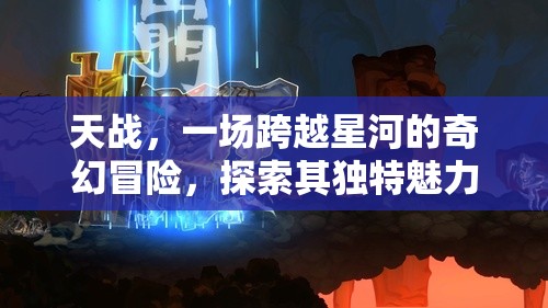 天戰(zhàn)，一場(chǎng)跨越星河的奇幻冒險(xiǎn)，探索其獨(dú)特魅力與無限樂趣所在