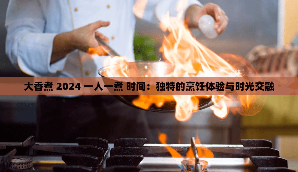 大香煮 2024 一人一煮 時間：獨特的烹飪體驗與時光交融