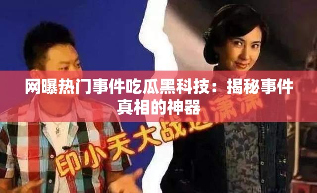 網(wǎng)曝熱門事件吃瓜黑科技：揭秘事件真相的神器