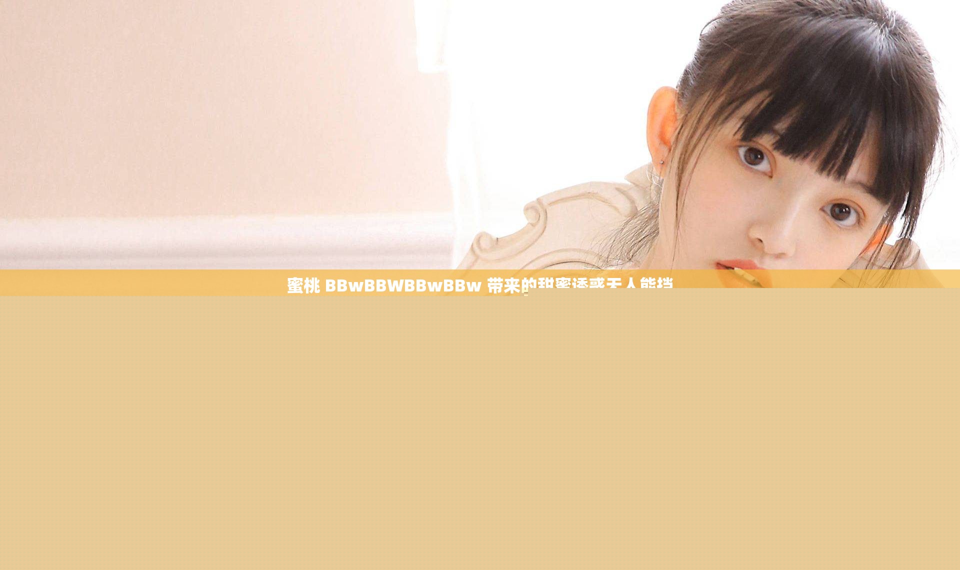 蜜桃 BBwBBWBBwBBw 帶來(lái)的甜蜜誘惑無(wú)人能擋