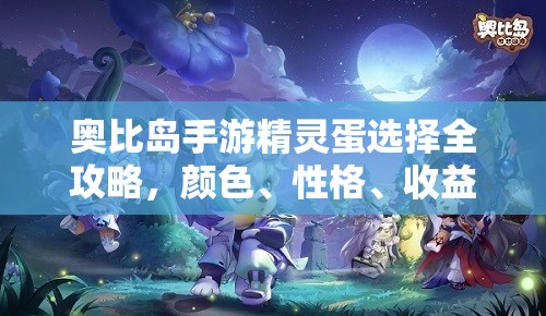 奧比島手游精靈蛋選擇全攻略，顏色、性格、收益與游戲需求綜合考量