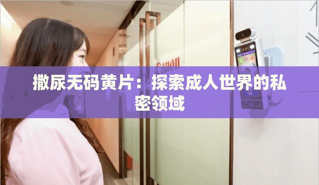 撒尿無碼黃片：探索成人世界的私密領(lǐng)域