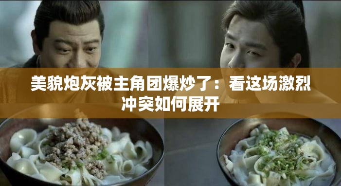 美貌炮灰被主角團爆炒了：看這場激烈沖突如何展開