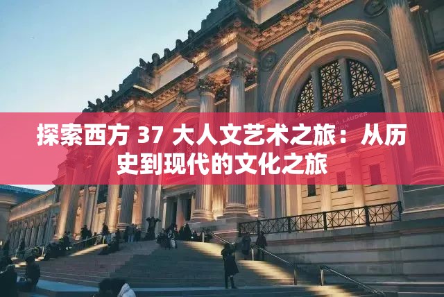 探索西方 37 大人文藝術之旅：從歷史到現(xiàn)代的文化之旅
