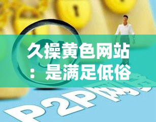 久操黃色網站：是滿足低俗需求，還是自我放縱的陷阱？