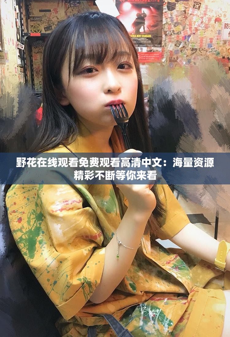 野花在線觀看免費觀看高清中文：海量資源精彩不斷等你來看