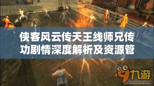 俠客風云傳天王線師兄傳功劇情深度解析及資源管理優(yōu)化策略