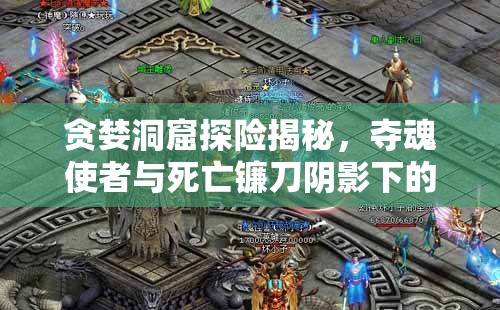 貪婪洞窟探險揭秘，奪魂使者與死亡鐮刀陰影下的致命挑戰(zhàn)