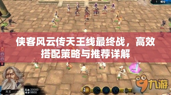 俠客風云傳天王線最終戰(zhàn)，高效搭配策略與推薦詳解