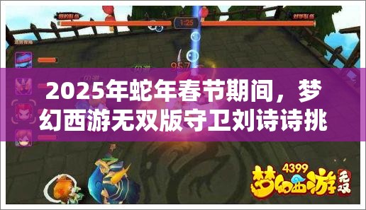 2025年蛇年春節(jié)期間，夢幻西游無雙版守衛(wèi)劉詩詩挑戰(zhàn)攻略揭秘