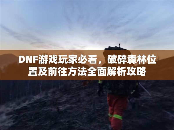 DNF游戲玩家必看，破碎森林位置及前往方法全面解析攻略