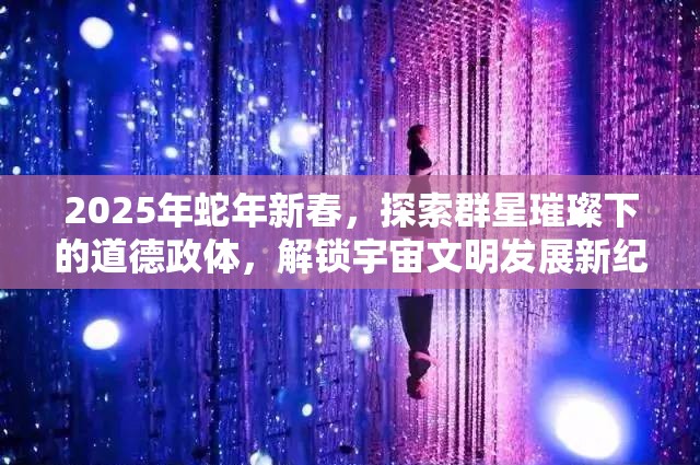 2025年蛇年新春，探索群星璀璨下的道德政體，解鎖宇宙文明發(fā)展新紀元