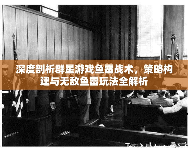 深度剖析群星游戲魚雷戰(zhàn)術(shù)，策略構(gòu)建與無(wú)敵魚雷玩法全解析