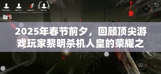 2025年春節(jié)前夕，回顧頂尖游戲玩家黎明殺機(jī)人皇的榮耀之路