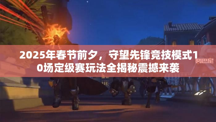 2025年春節(jié)前夕，守望先鋒競技模式10場定級賽玩法全揭秘震撼來襲