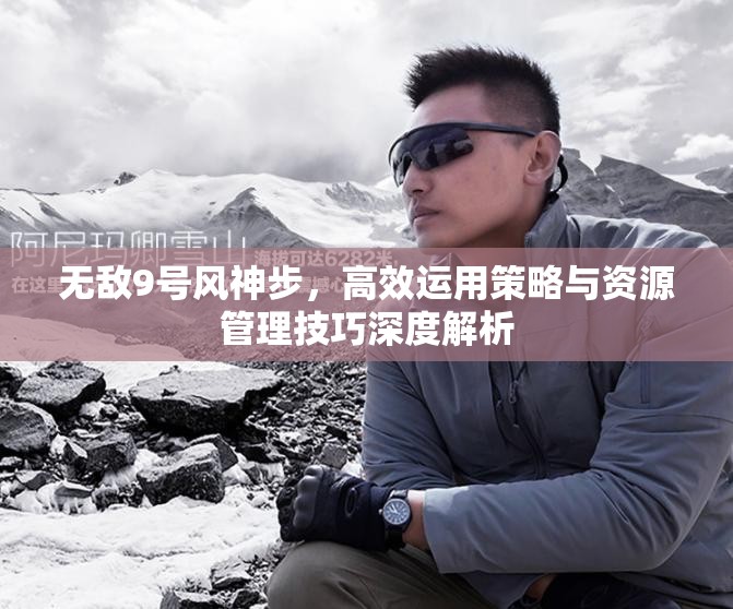 無敵9號風神步，高效運用策略與資源管理技巧深度解析