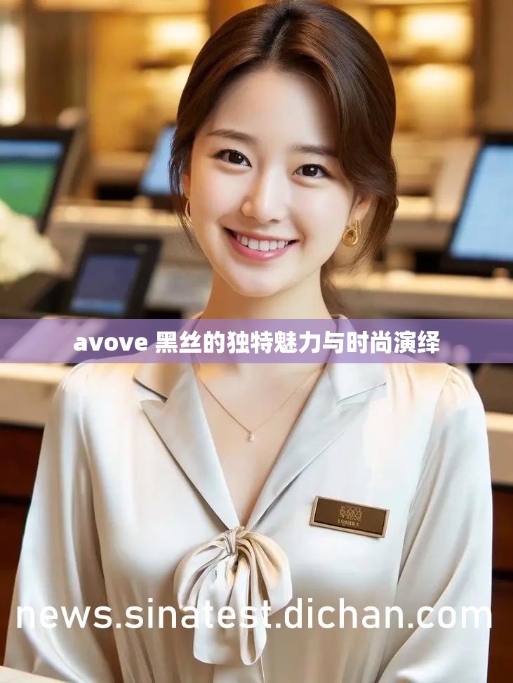 avove 黑絲的獨(dú)特魅力與時(shí)尚演繹