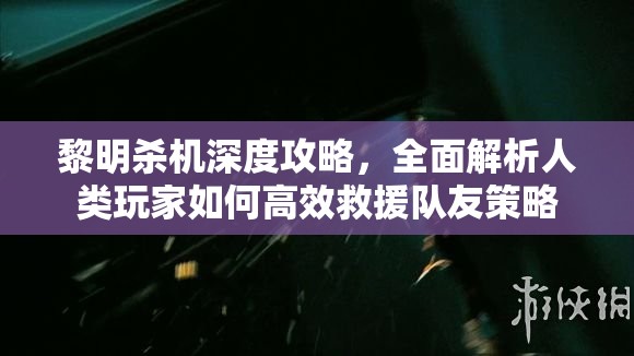 黎明殺機(jī)深度攻略，全面解析人類玩家如何高效救援隊(duì)友策略