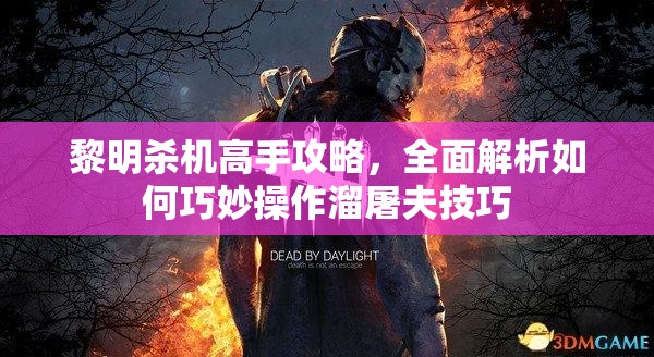 黎明殺機(jī)高手攻略，全面解析如何巧妙操作溜屠夫技巧