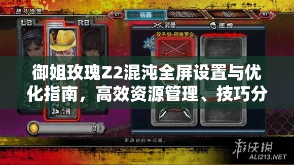 御姐玫瑰Z2混沌全屏設(shè)置與優(yōu)化指南，高效資源管理、技巧分享及避免資源浪費(fèi)策略